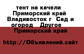 тент на качели - Приморский край, Владивосток г. Сад и огород » Другое   . Приморский край